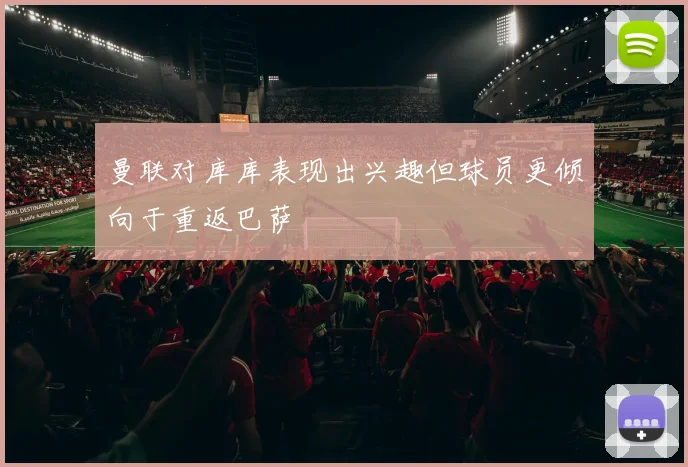 曼联对库库表现出兴趣但球员更倾向于重返巴萨