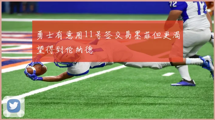 勇士有意用11号签交易墨菲但更渴望得到伦纳德
