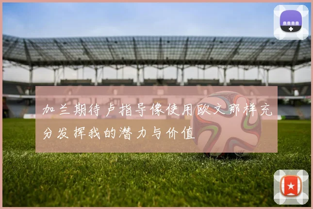 加兰期待卢指导像使用欧文那样充分发挥我的潜力与价值
