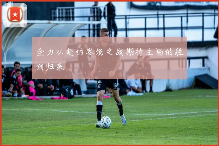 全力以赴的客场之战期待主场的胜利归来