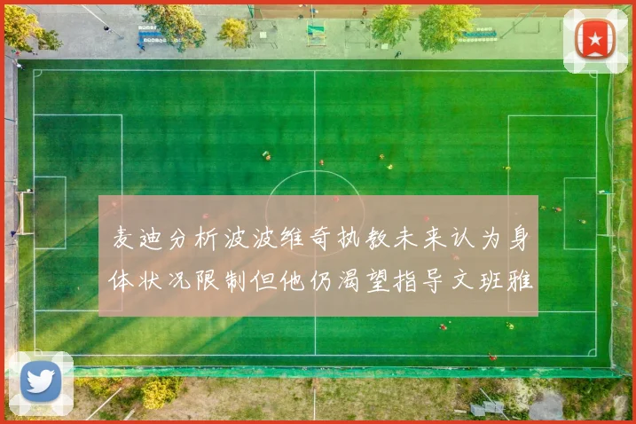 麦迪分析波波维奇执教未来认为身体状况限制但他仍渴望指导文班雅马
