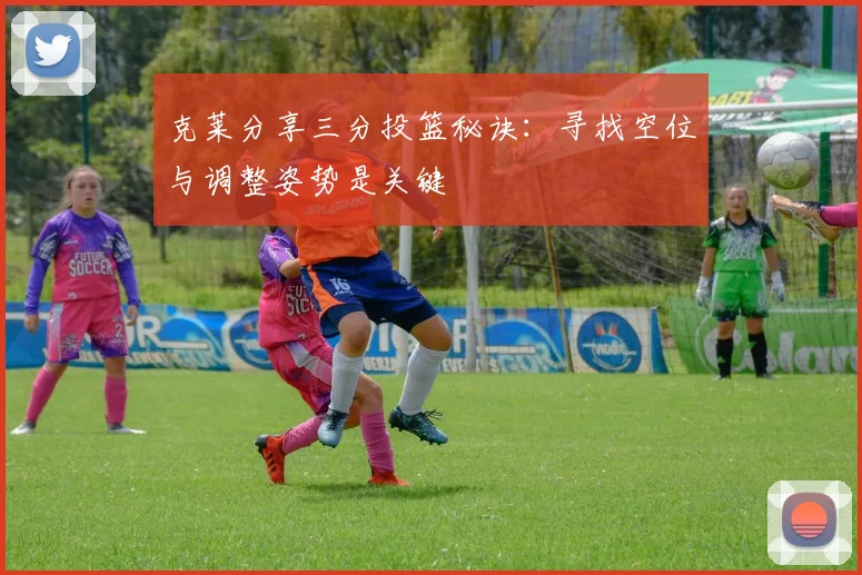 克莱分享三分投篮秘诀：寻找空位与调整姿势是关键