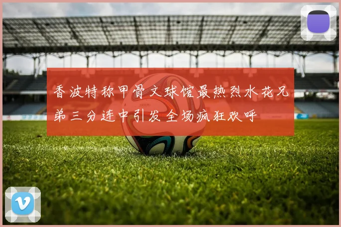 香波特称甲骨文球馆最热烈水花兄弟三分连中引发全场疯狂欢呼