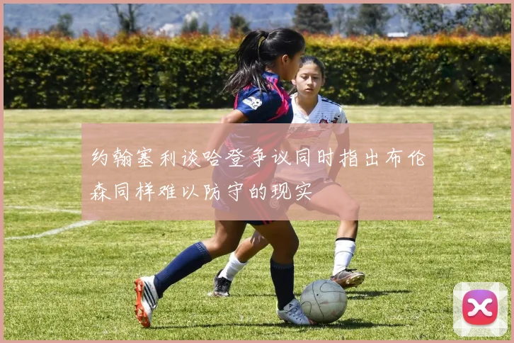 约翰塞利谈哈登争议同时指出布伦森同样难以防守的现实