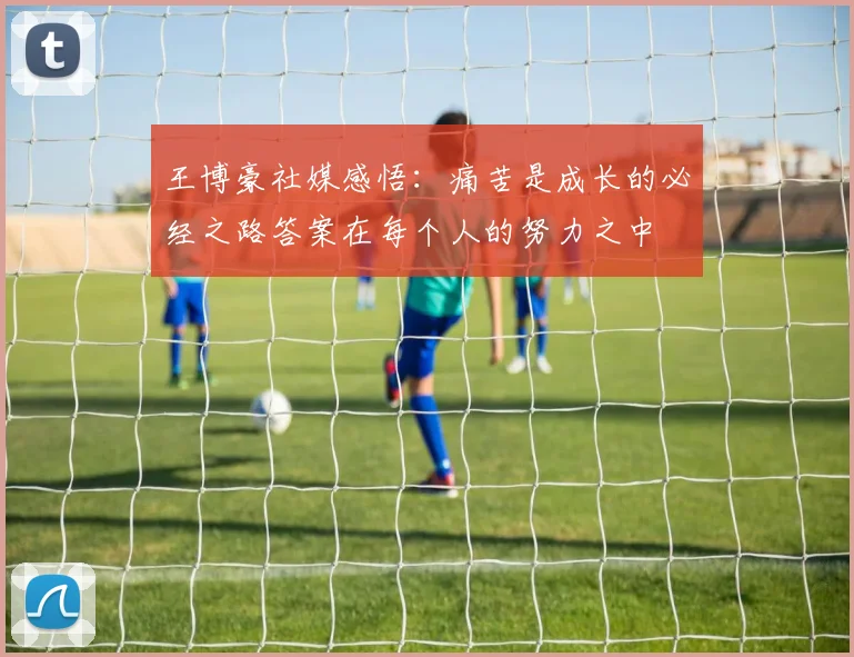 王博豪社媒感悟：痛苦是成长的必经之路答案在每个人的努力之中