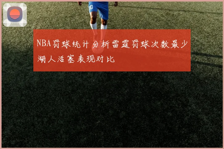 NBA罚球统计分析雷霆罚球次数最少湖人活塞表现对比