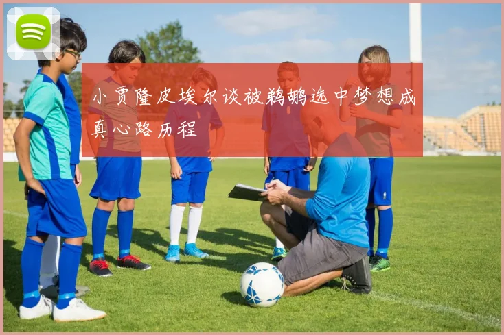 小贾隆皮埃尔谈被鹈鹕选中梦想成真心路历程