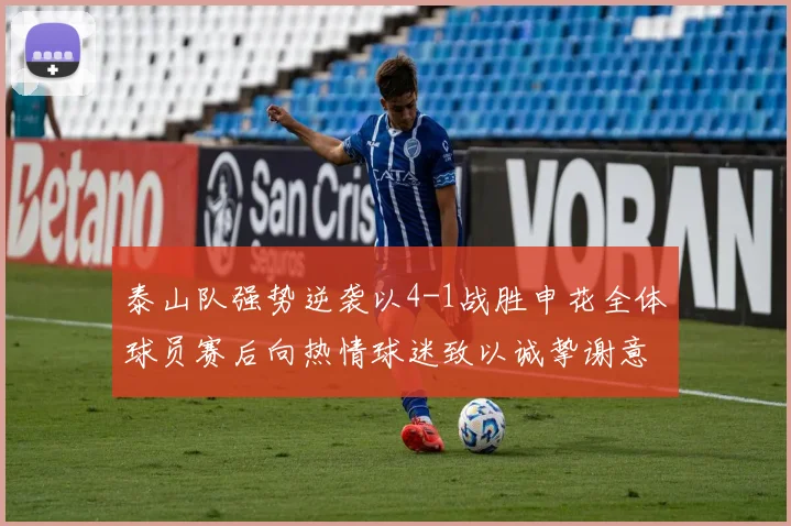 泰山队强势逆袭以4-1战胜申花全体球员赛后向热情球迷致以诚挚谢意