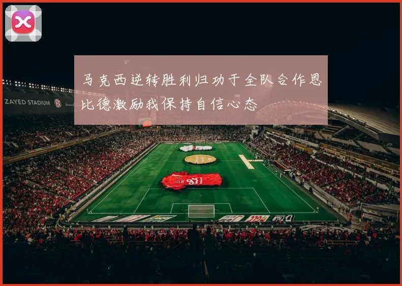 马克西逆转胜利归功于全队合作恩比德激励我保持自信心态