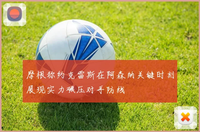 摩根称约克雷斯在阿森纳关键时刻展现实力碾压对手防线