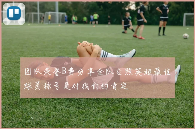 团队荣誉B费分享全队合照英超最佳球员称号是对我们的肯定