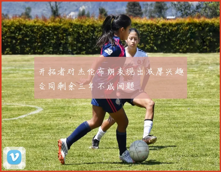 开拓者对杰伦布朗表现出浓厚兴趣合同剩余三年不成问题